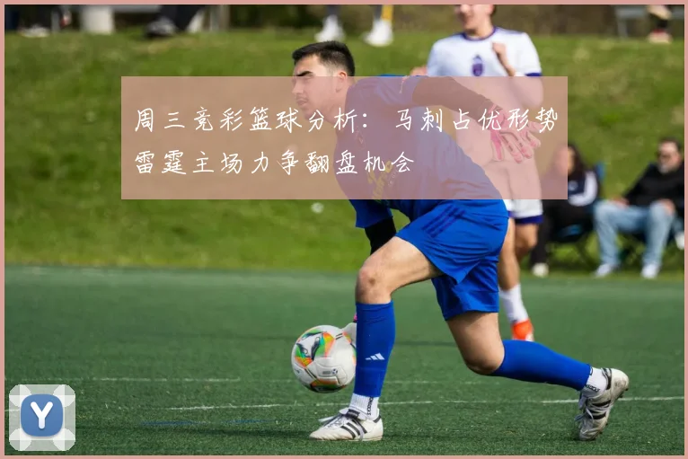 周三竞彩篮球分析：马刺占优形势雷霆主场力争翻盘机会