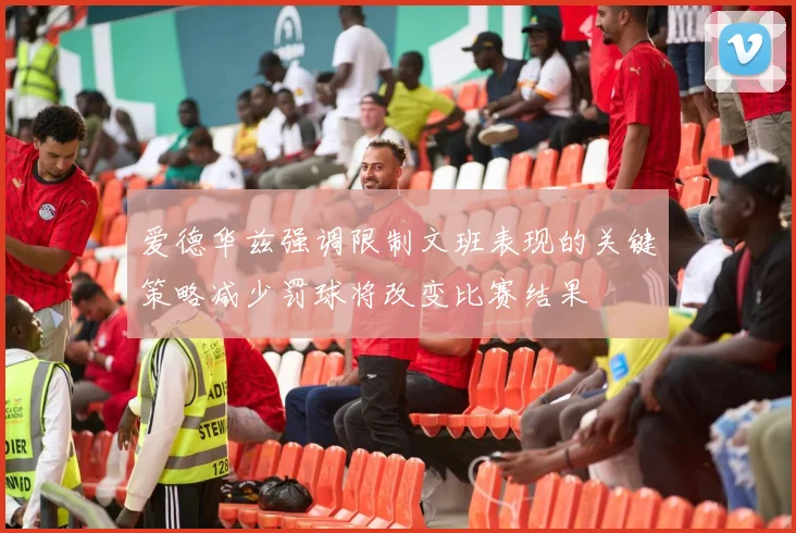 爱德华兹强调限制文班表现的关键策略减少罚球将改变比赛结果