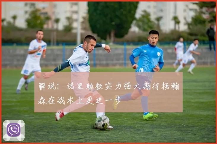解说：诺里助教实力强大期待杨瀚森在战术上更进一步