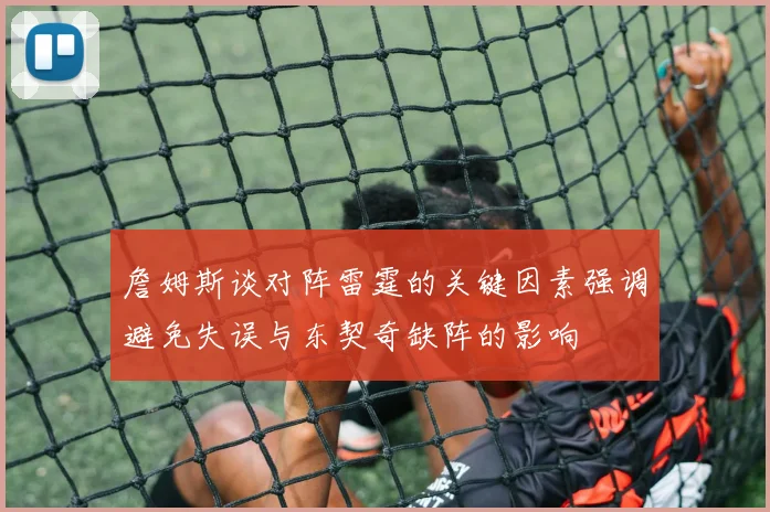 詹姆斯谈对阵雷霆的关键因素强调避免失误与东契奇缺阵的影响