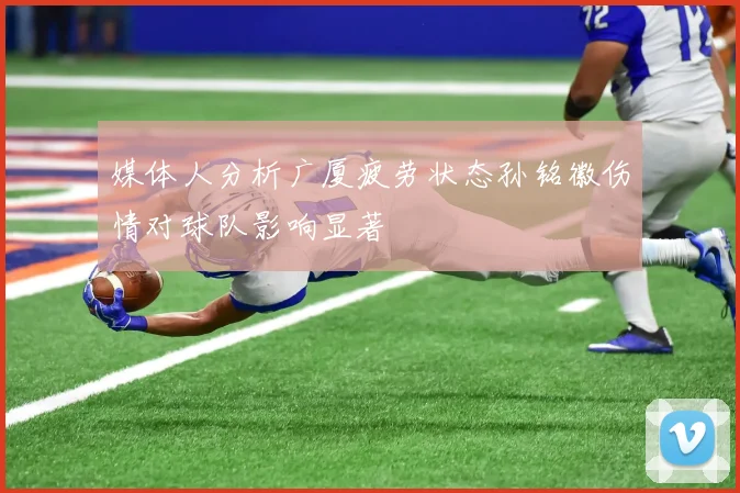 媒体人分析广厦疲劳状态孙铭徽伤情对球队影响显著