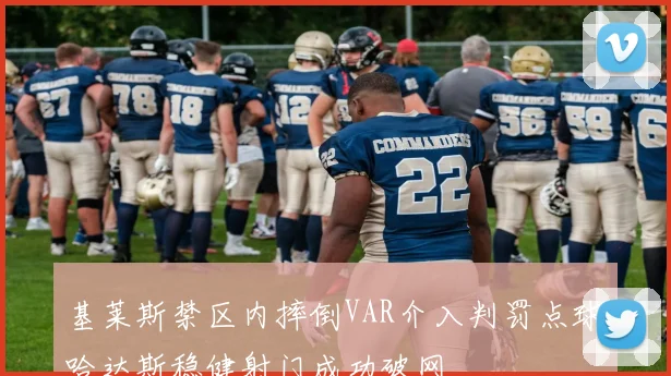 基莱斯禁区内摔倒VAR介入判罚点球哈达斯稳健射门成功破网