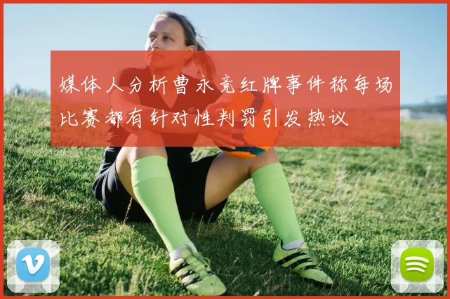 媒体人分析曹永竞红牌事件称每场比赛都有针对性判罚引发热议