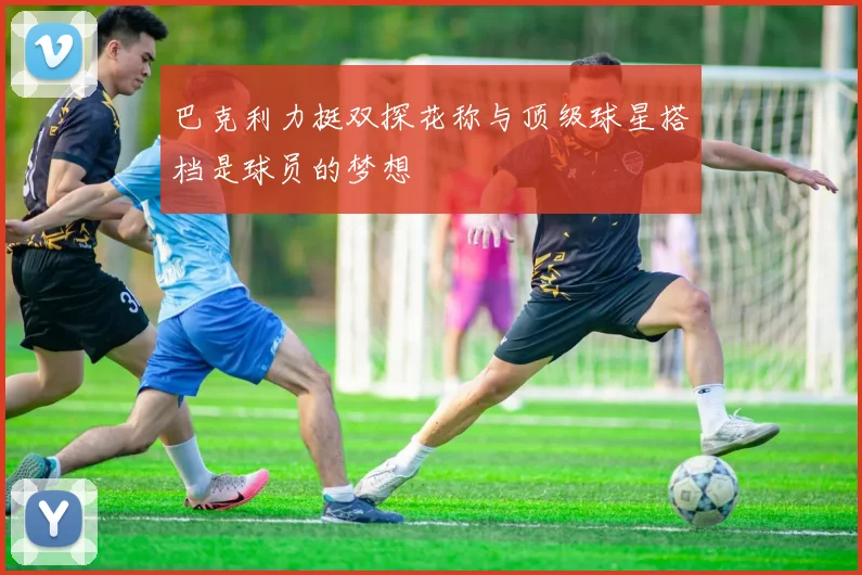巴克利力挺双探花称与顶级球星搭档是球员的梦想