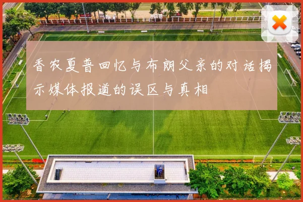 香农夏普回忆与布朗父亲的对话揭示媒体报道的误区与真相