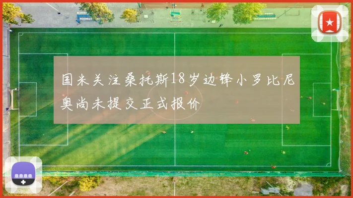 国米关注桑托斯18岁边锋小罗比尼奥尚未提交正式报价